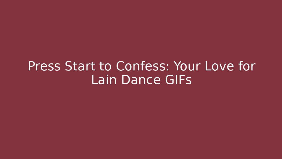Press Start to Confess: Your Love for Lain Dance GIFs