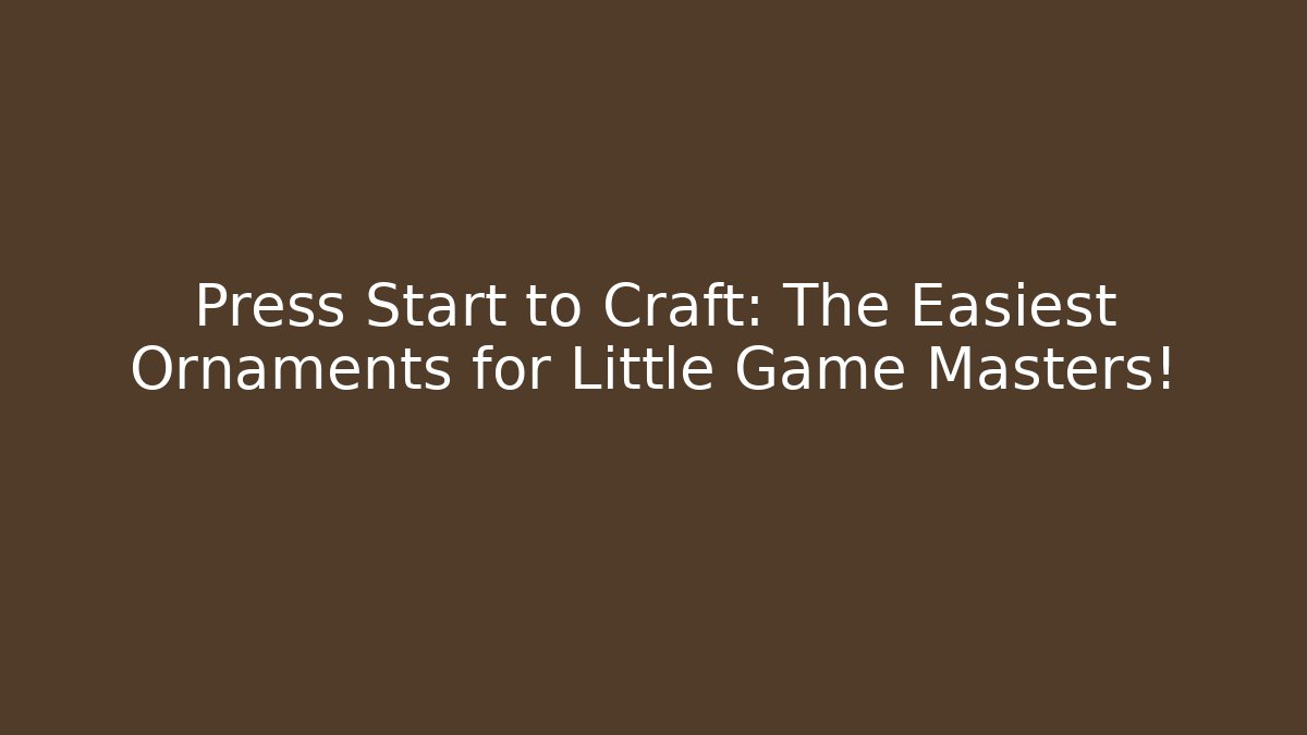 Press Start to Craft: The Easiest Ornaments for Little Game Masters!