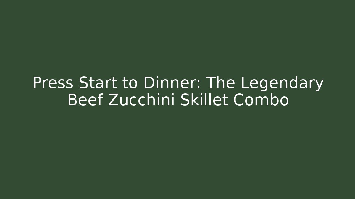 Press Start to Dinner: The Legendary Beef Zucchini Skillet Combo