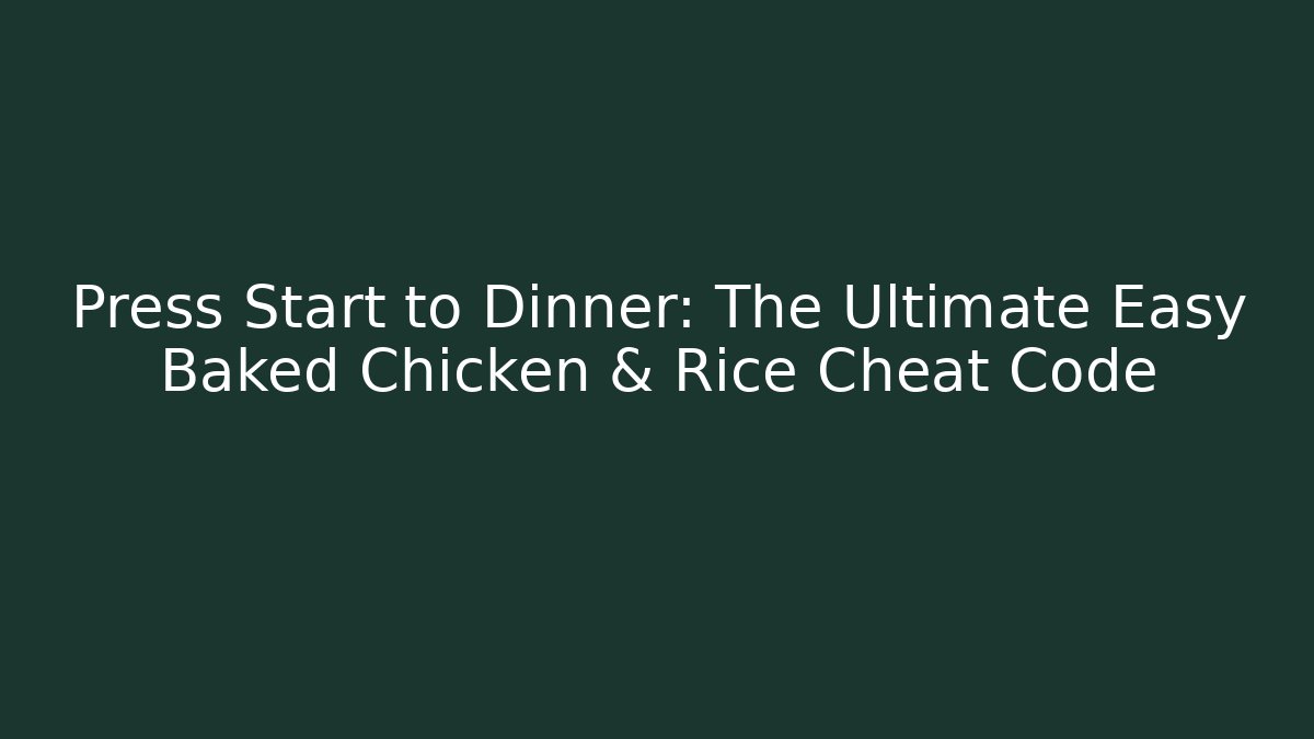 Press Start to Dinner: The Ultimate Easy Baked Chicken & Rice Cheat Code