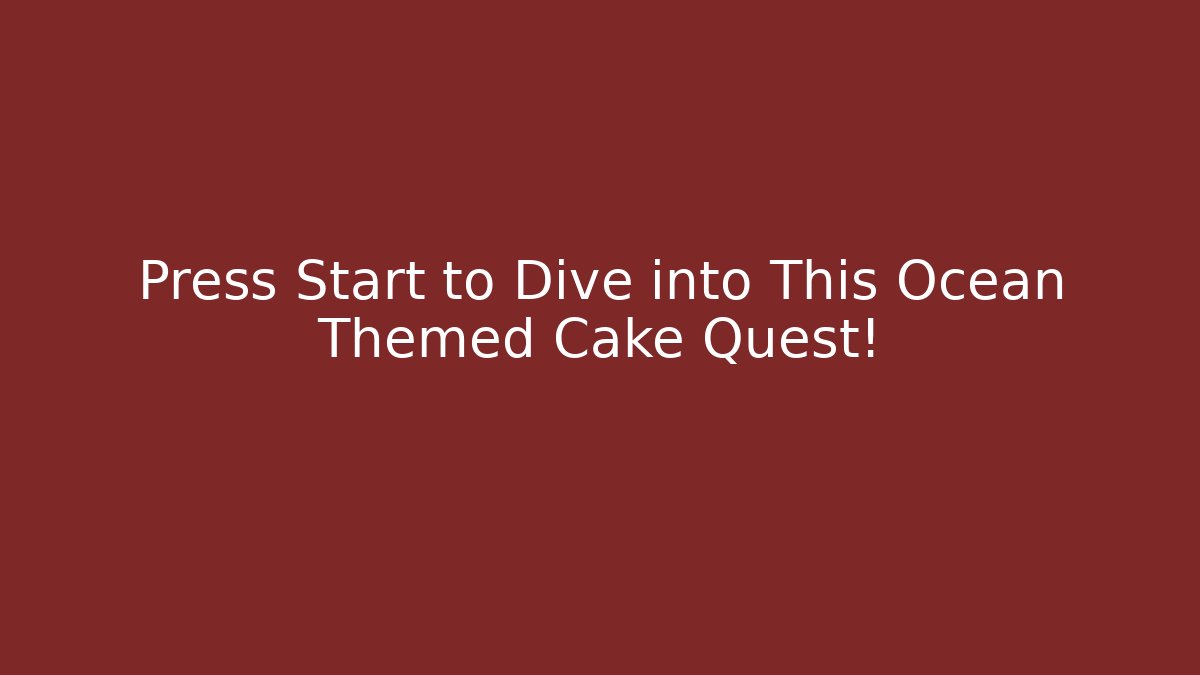 Press Start to Dive into This Ocean Themed Cake Quest!