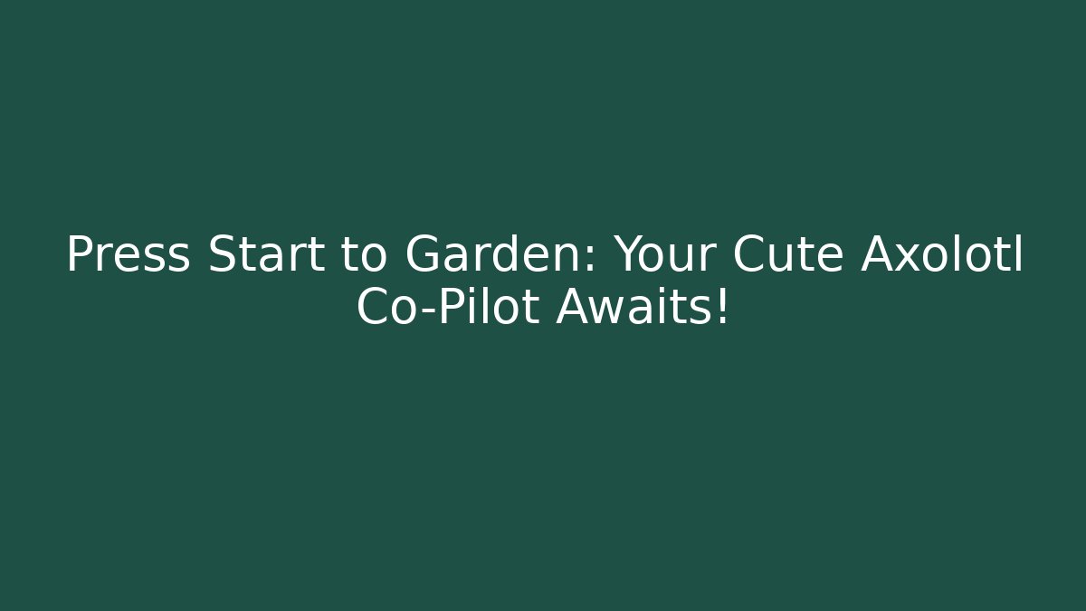 Press Start to Garden: Your Cute Axolotl Co-Pilot Awaits!