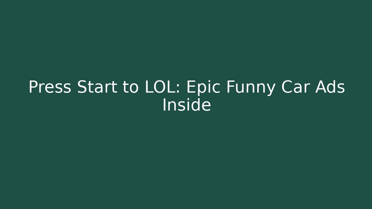Press Start to LOL: Epic Funny Car Ads Inside