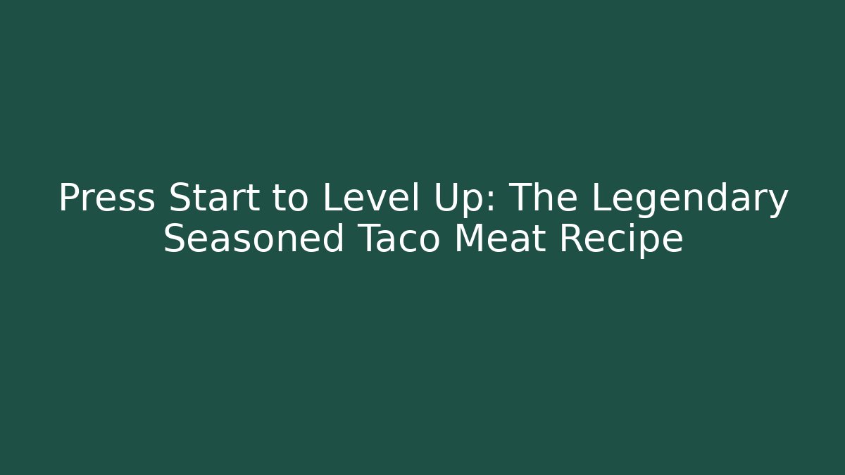 Press Start to Level Up: The Legendary Seasoned Taco Meat Recipe