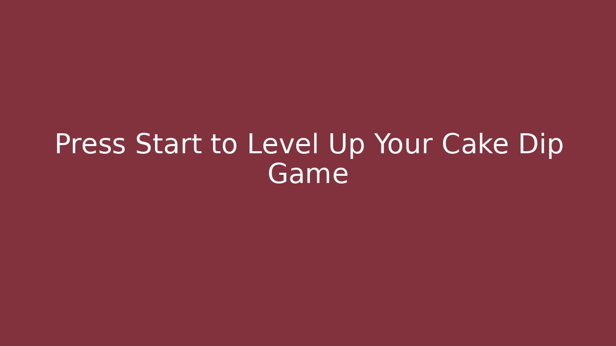 Press Start to Level Up Your Cake Dip Game