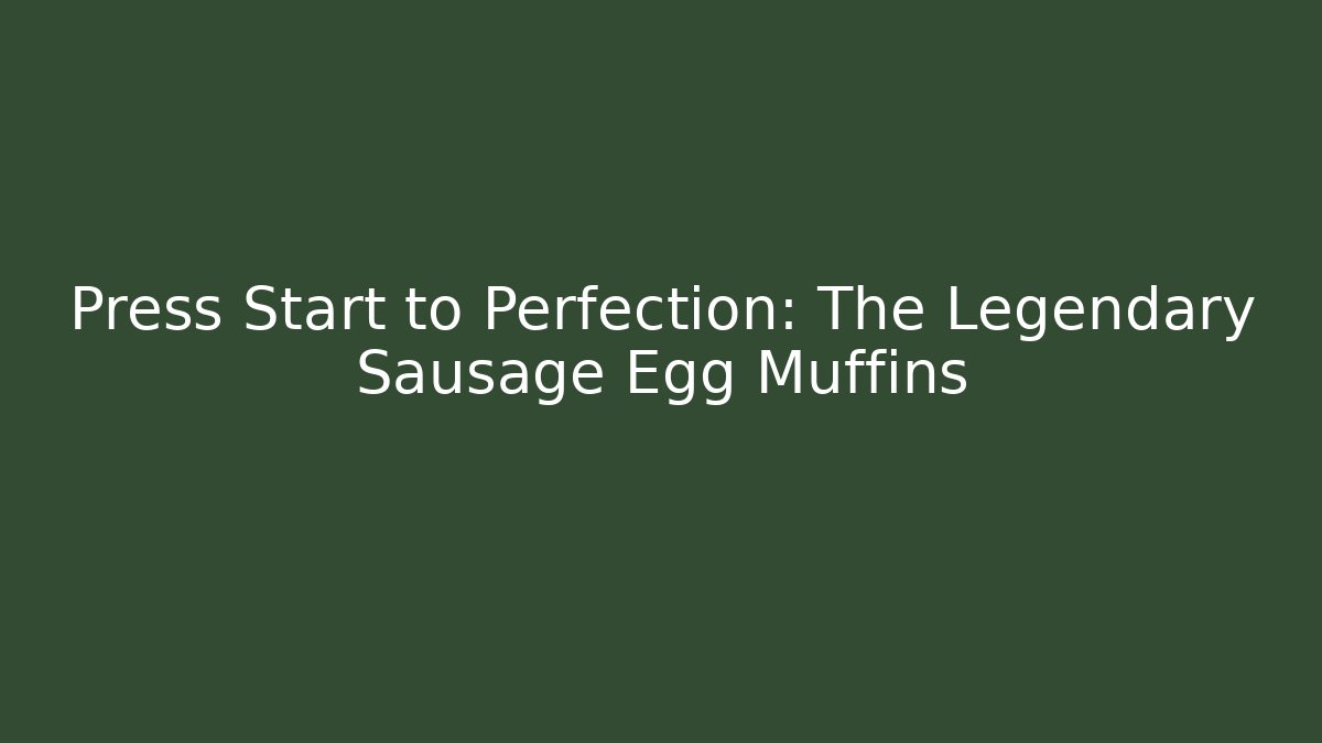 Press Start to Perfection: The Legendary Sausage Egg Muffins