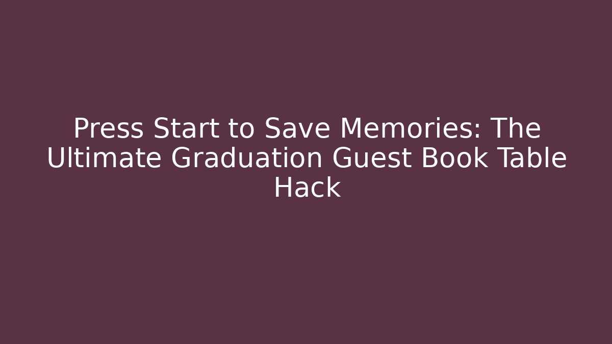 Press Start to Save Memories: The Ultimate Graduation Guest Book Table Hack