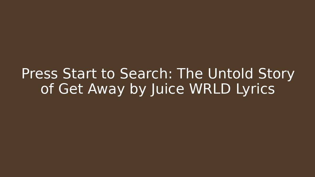Press Start to Search: The Untold Story of Get Away by Juice WRLD Lyrics