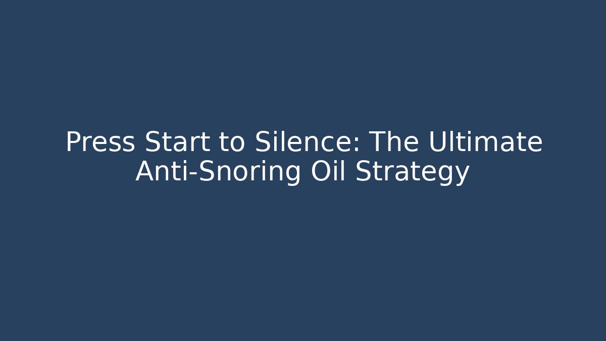 Press Start to Silence: The Ultimate Anti-Snoring Oil Strategy
