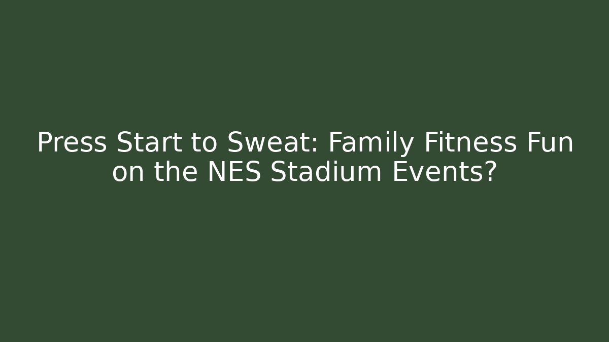 Press Start to Sweat: Family Fitness Fun on the NES Stadium Events?