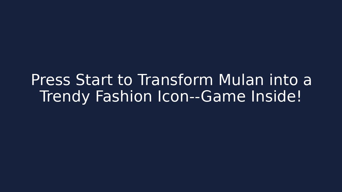 Press Start to Transform Mulan into a Trendy Fashion Icon—Game Inside!