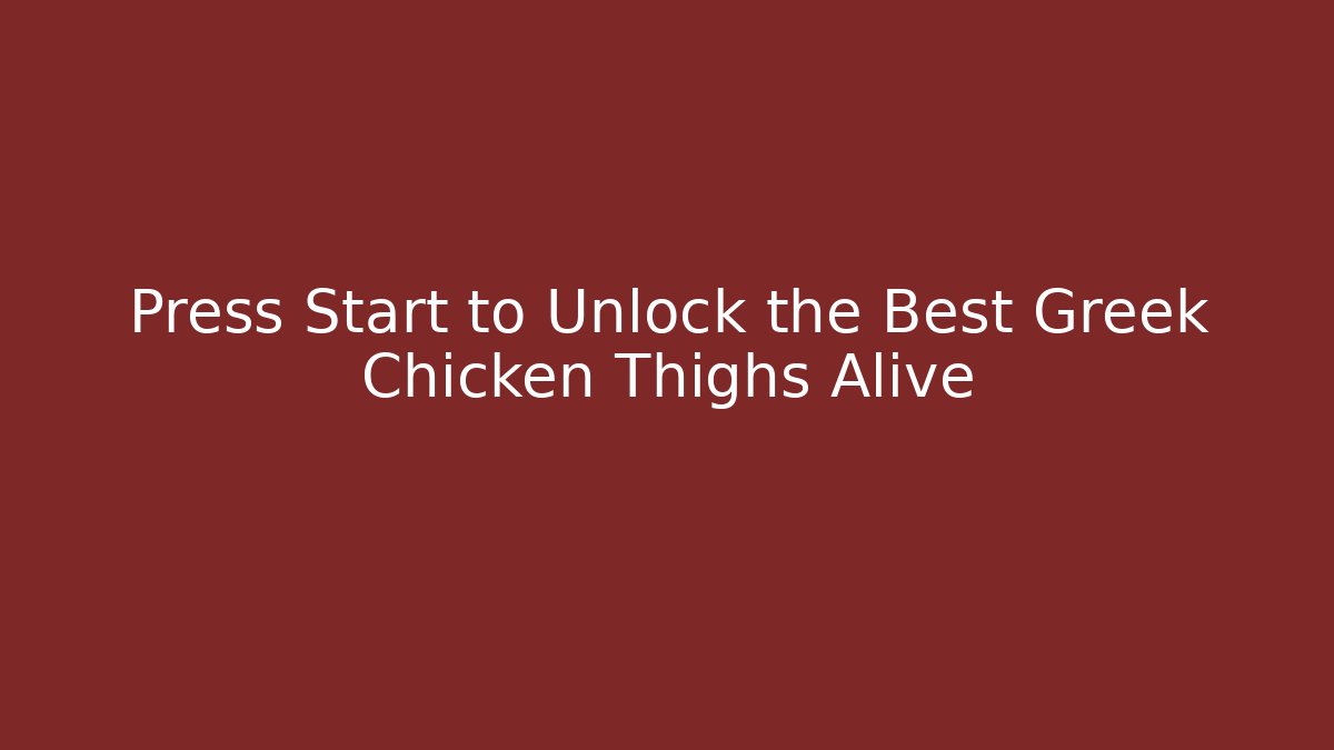 Press Start to Unlock the Best Greek Chicken Thighs Alive