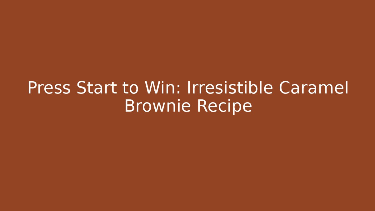 Press Start to Win: Irresistible Caramel Brownie Recipe