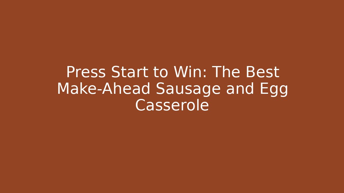 Press Start to Win: The Best Make-Ahead Sausage and Egg Casserole