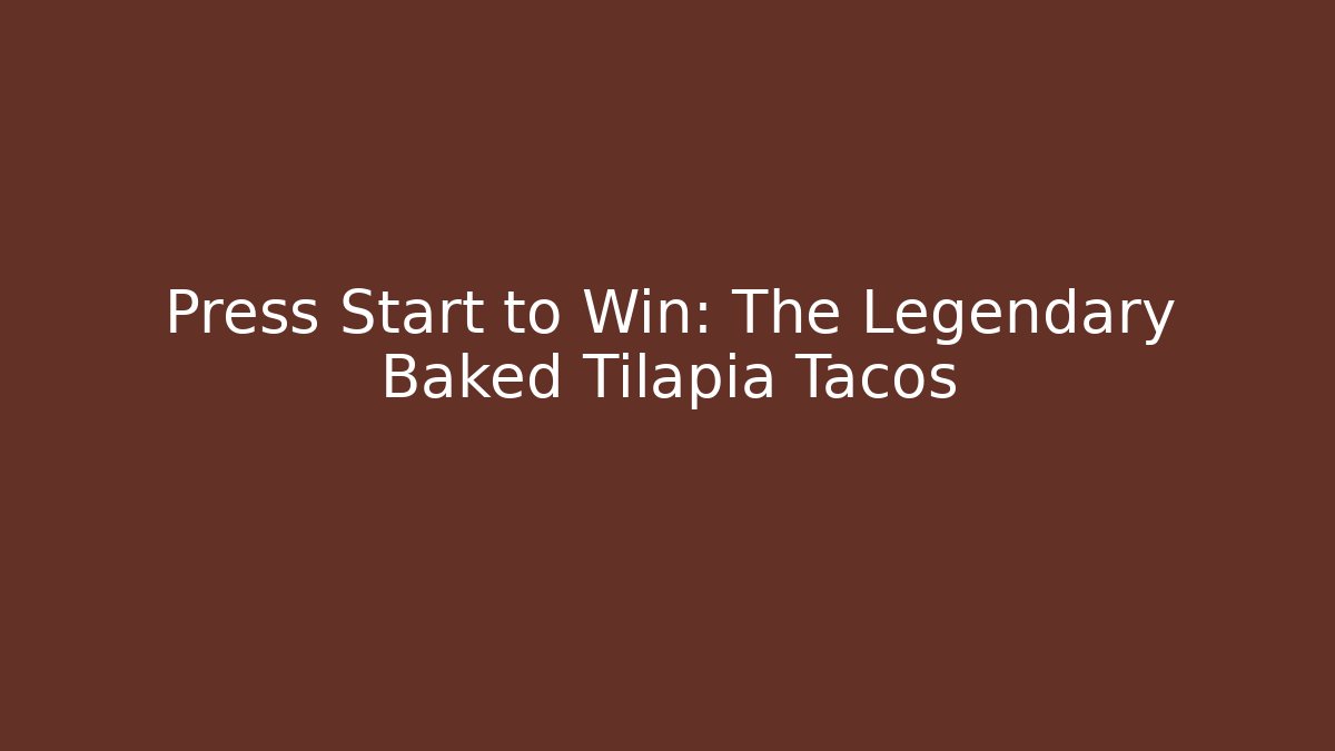 Press Start to Win: The Legendary Baked Tilapia Tacos