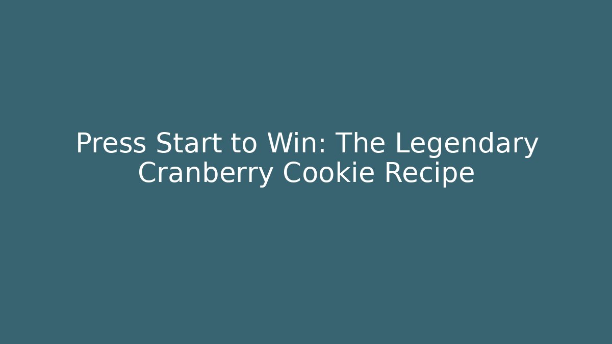 Press Start to Win: The Legendary Cranberry Cookie Recipe