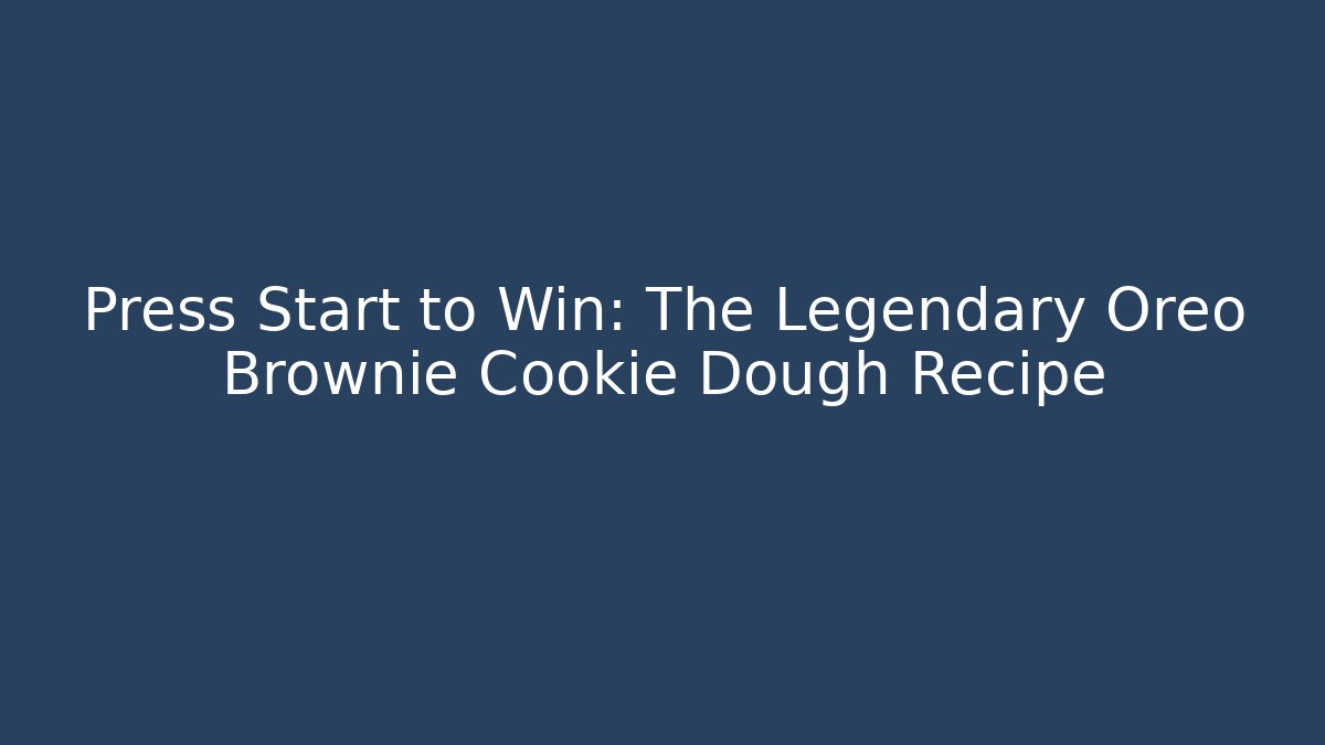 Press Start to Win: The Legendary Oreo Brownie Cookie Dough Recipe