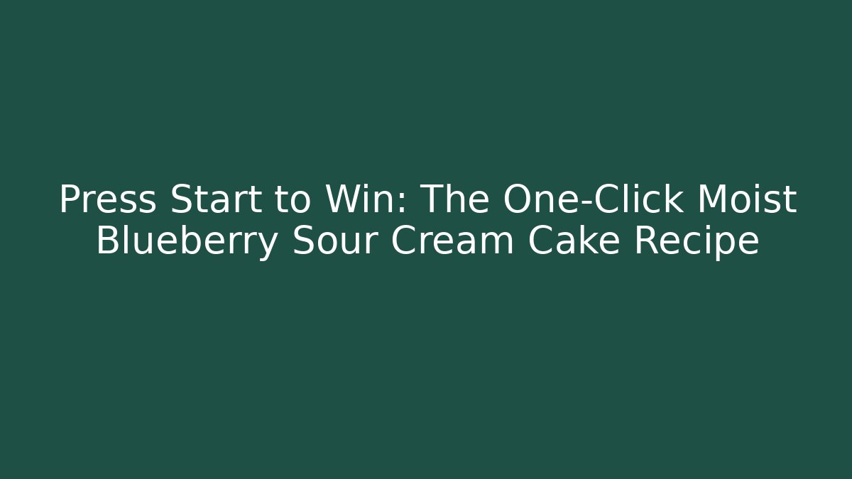 Press Start to Win: The One-Click Moist Blueberry Sour Cream Cake Recipe