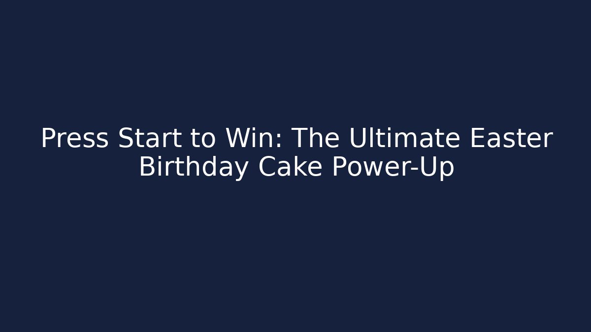 Press Start to Win: The Ultimate Easter Birthday Cake Power-Up