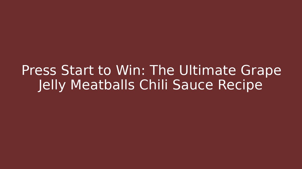 Press Start to Win: The Ultimate Grape Jelly Meatballs Chili Sauce Recipe