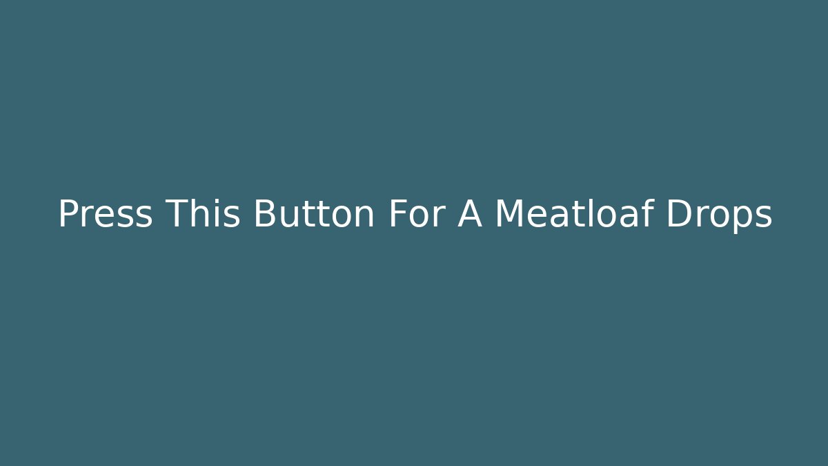 Press This Button For A+ Meatloaf Drops