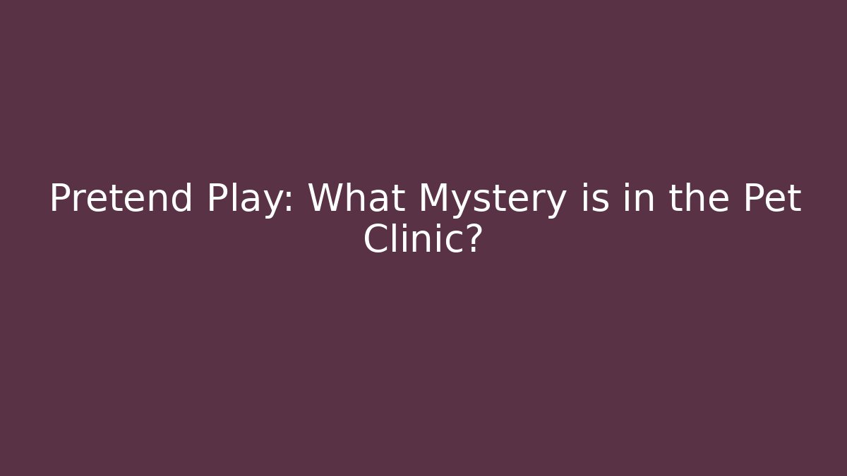 Pretend Play: What Mystery is in the Pet Clinic?