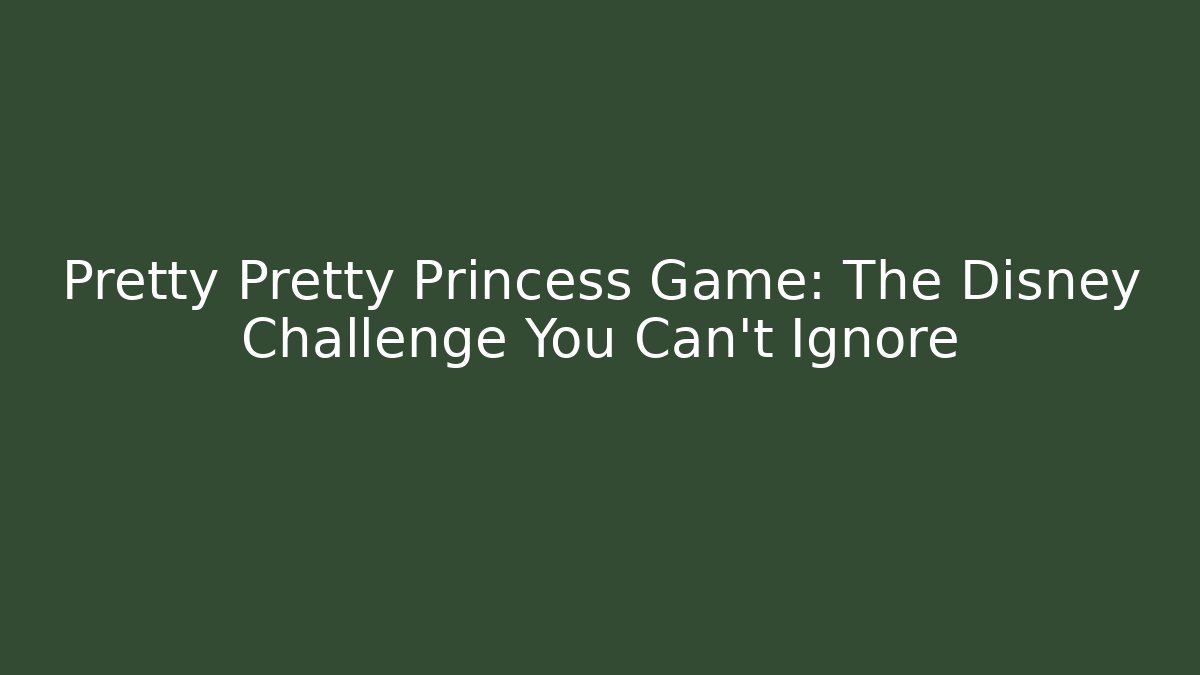 Pretty Pretty Princess Game: The Disney Challenge You Can't Ignore