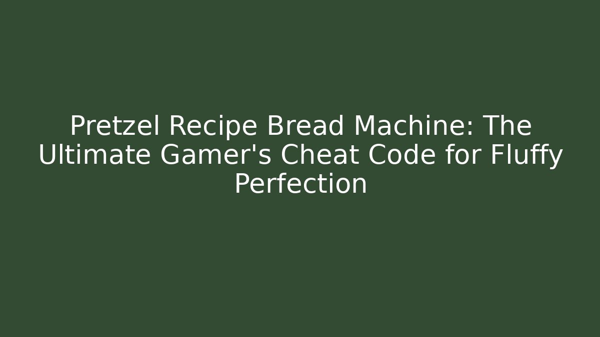 Pretzel Recipe Bread Machine: The Ultimate Gamer’s Cheat Code for Fluffy Perfection