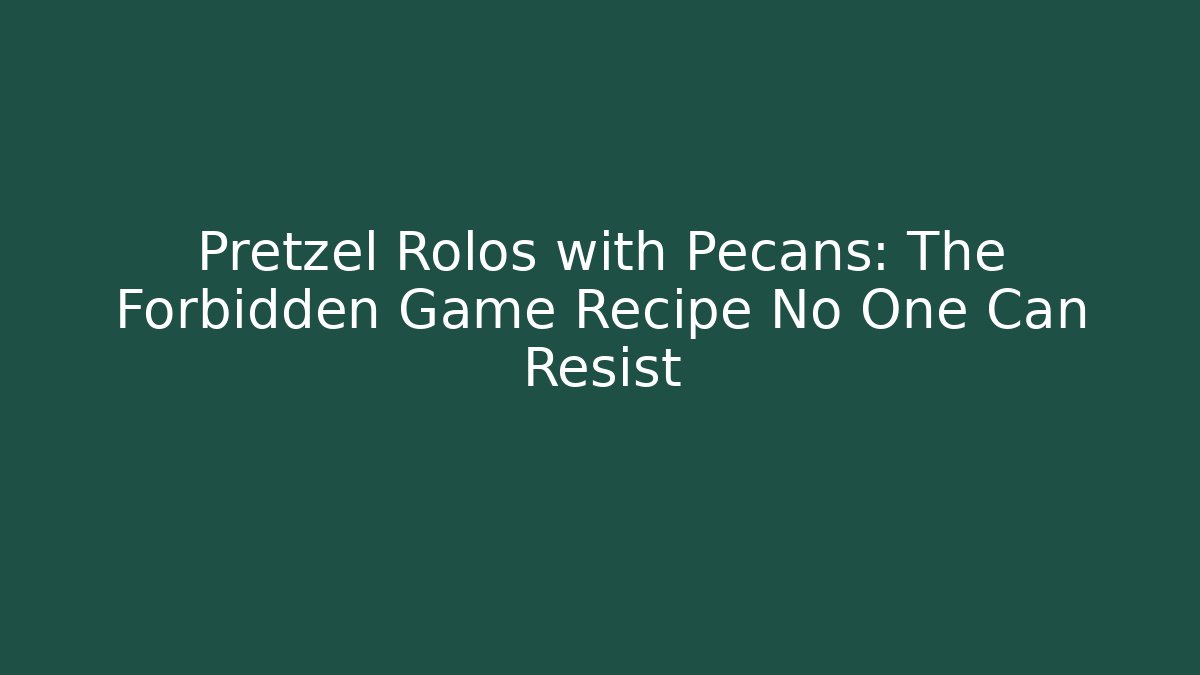 Pretzel Rolos with Pecans: The Forbidden Game Recipe No One Can Resist