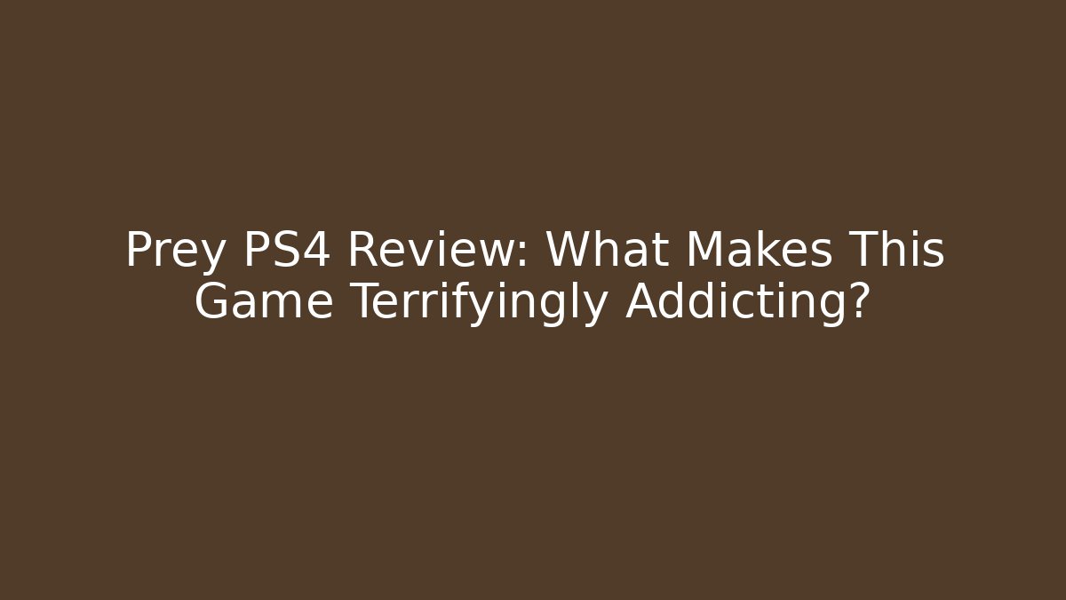 Prey PS4 Review: What Makes This Game Terrifyingly Addicting?