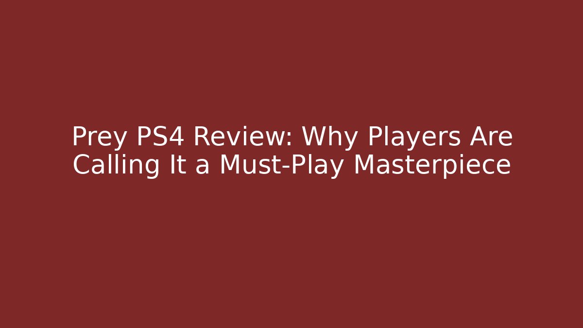Prey PS4 Review: Why Players Are Calling It a Must-Play Masterpiece