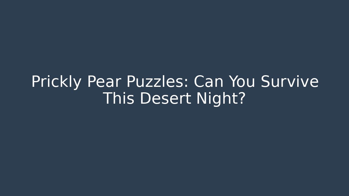 Prickly Pear Puzzles: Can You Survive This Desert Night?