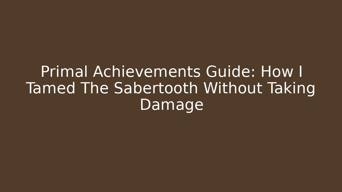 Primal Achievements Guide: How I Tamed The Sabertooth Without Taking Damage