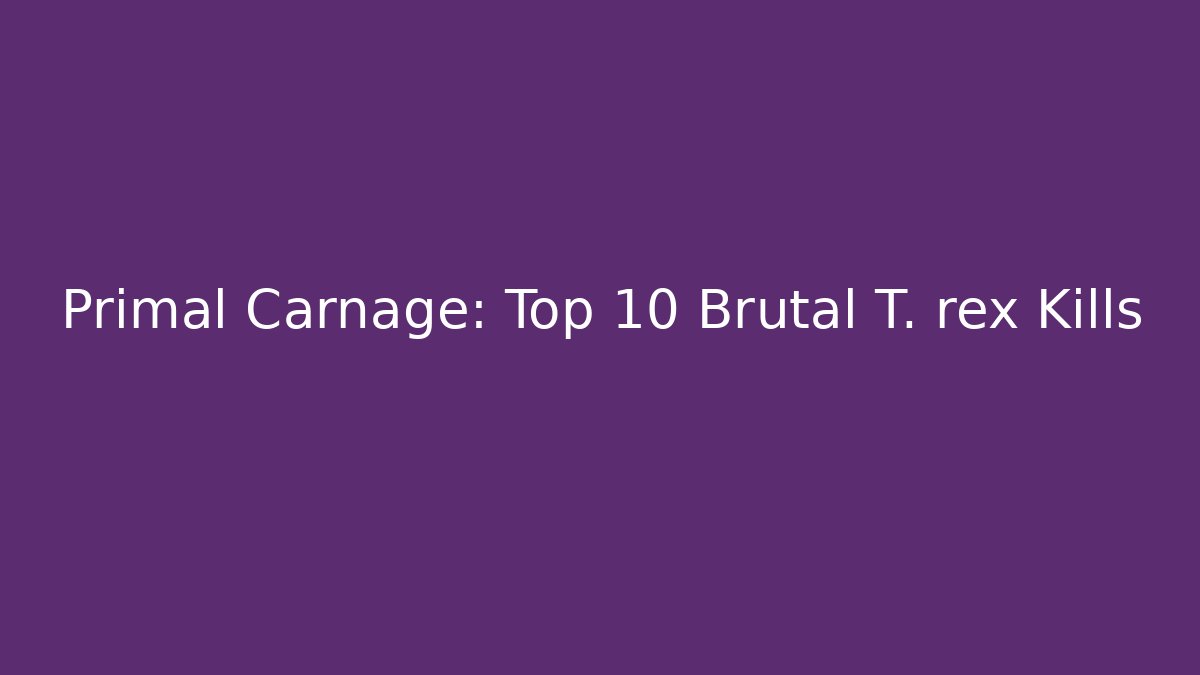 Primal Carnage: Top 10 Brutal T. rex Kills