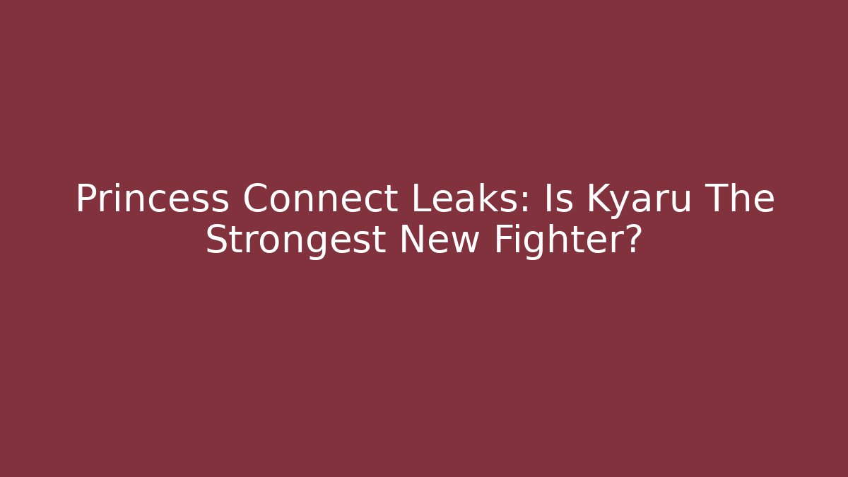 Princess Connect Leaks: Is Kyaru The Strongest New Fighter?