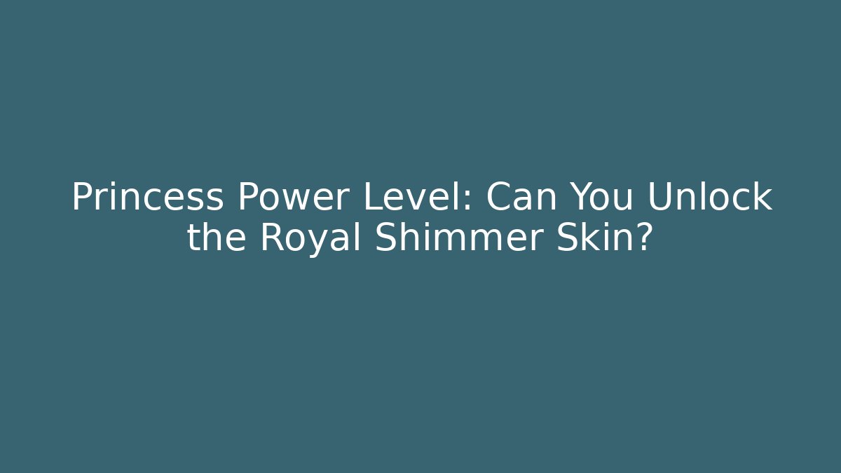 Princess Power Level: Can You Unlock the Royal Shimmer Skin?