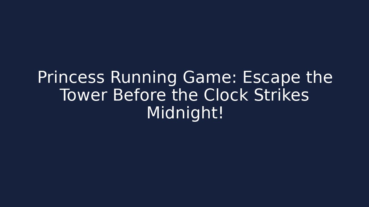 Princess Running Game: Escape the Tower Before the Clock Strikes Midnight!
