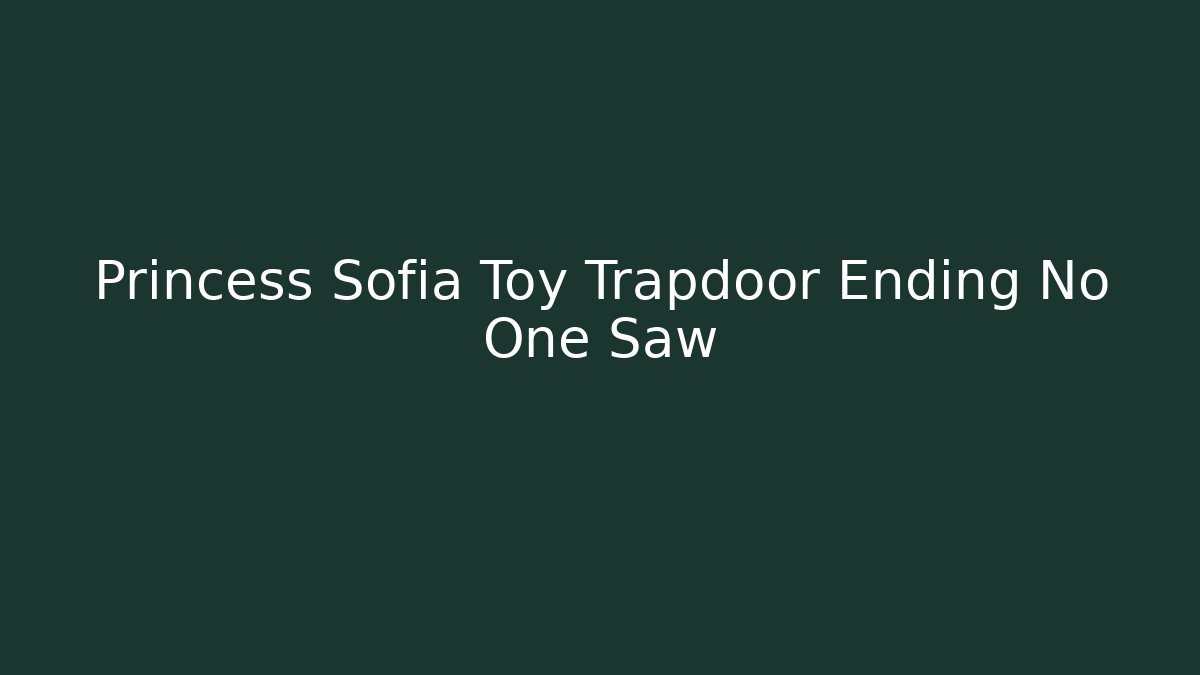 Princess Sofia Toy Trapdoor Ending No One Saw