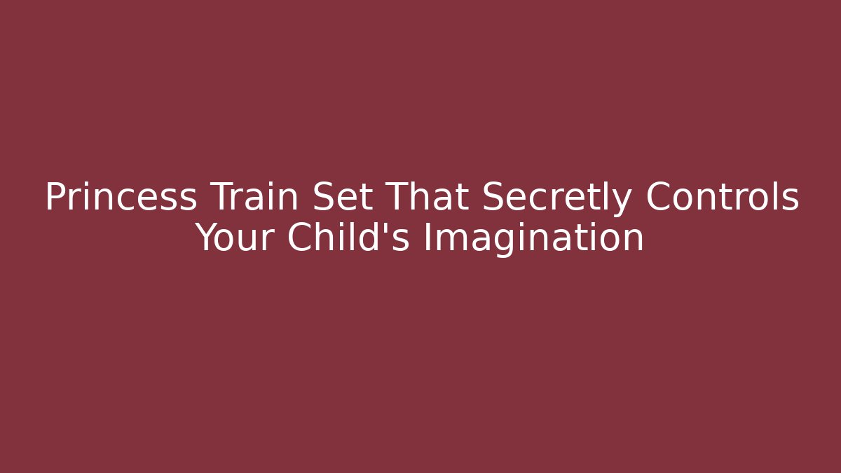 Princess Train Set That Secretly Controls Your Child's Imagination - Felix Cat Insurance