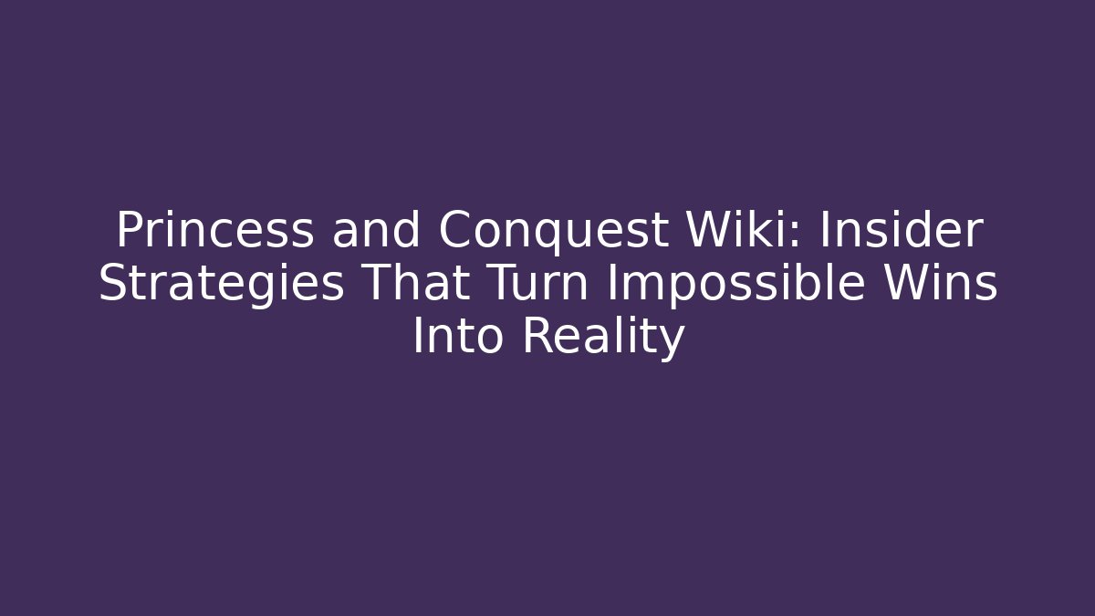 Princess and Conquest Wiki: Insider Strategies That Turn Impossible Wins Into Reality