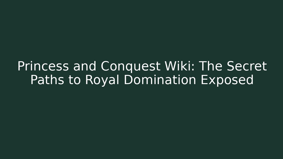 Princess and Conquest Wiki: The Secret Paths to Royal Domination Exposed - Felix Cat Insurance
