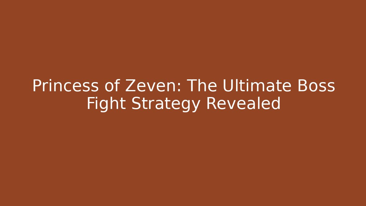 Princess of Zeven: The Ultimate Boss Fight Strategy Revealed
