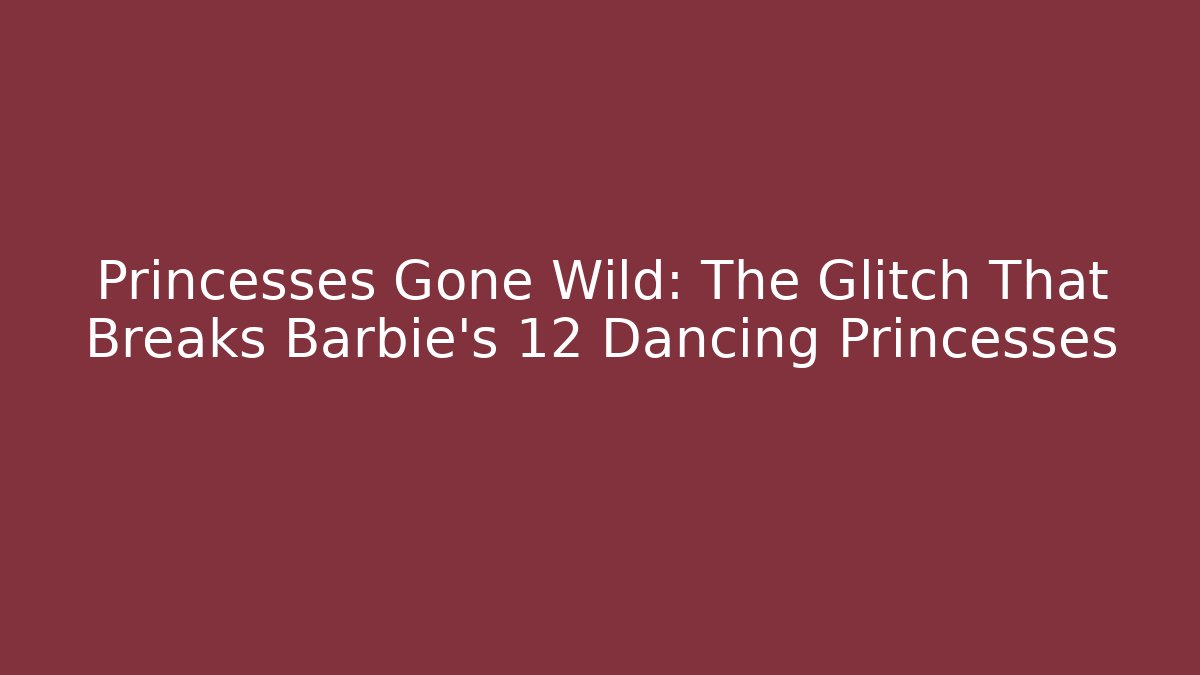 Princesses Gone Wild: The Glitch That Breaks Barbie's 12 Dancing Princesses
