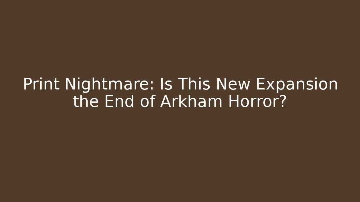Print Nightmare: Is This New Expansion the End of Arkham Horror?