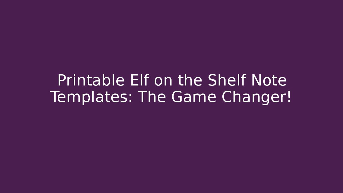 Printable Elf on the Shelf Note Templates: The Game Changer!