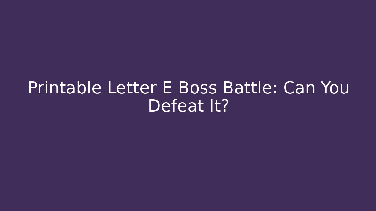 Printable Letter E Boss Battle: Can You Defeat It?