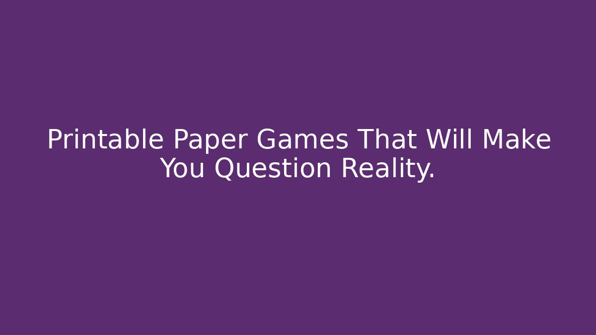 Printable Paper Games That Will Make You Question Reality. - Felix Cat Insurance