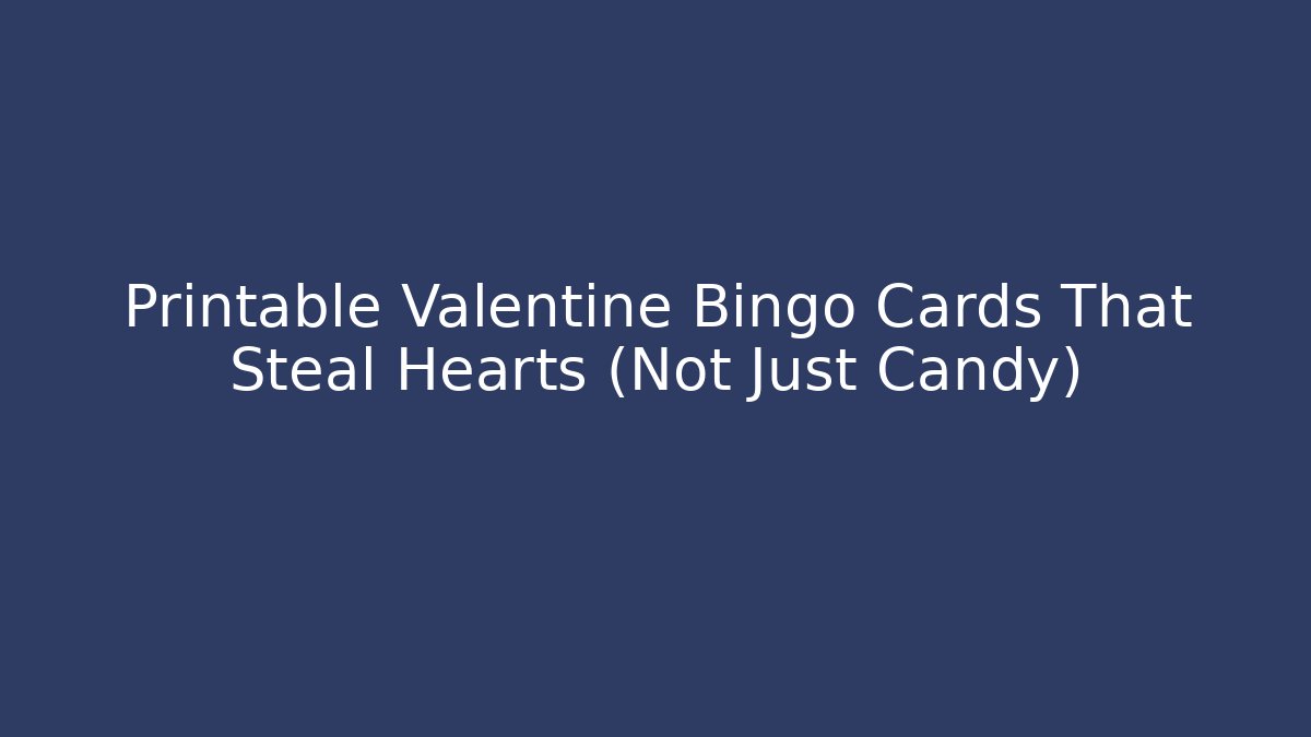 Printable Valentine Bingo Cards That Steal Hearts (Not Just Candy)