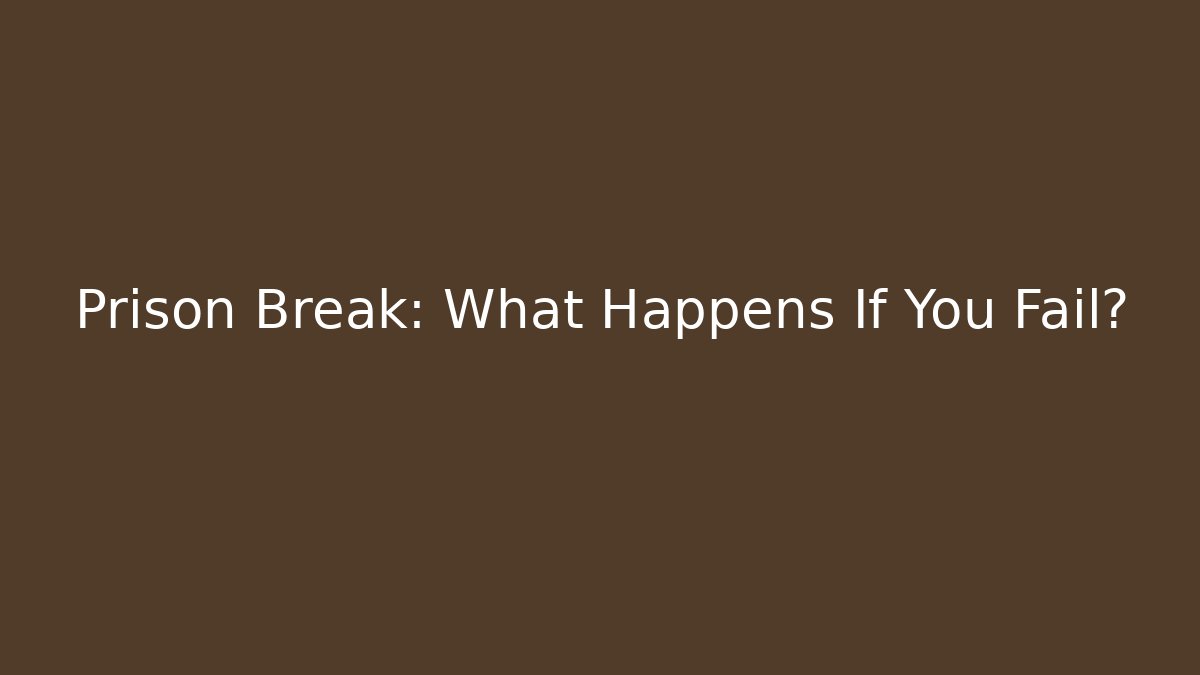 Prison Break: What Happens If You Fail?
