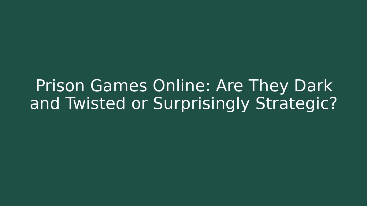 Prison Games Online: Are They Dark and Twisted or Surprisingly Strategic?
